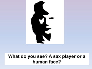 What do you see? A sax player or a
human face?
 