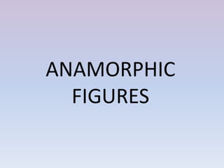 ANAMORPHIC
FIGURES
 
