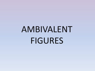 AMBIVALENT
FIGURES
 