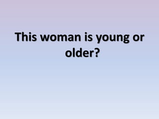 This woman is young or
older?
 