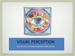 VISUAL PERCEPTION
It is the way our brain organizes what we see
 