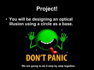 Project! You will be designing an optical illusion using a circle as a base. We are going to do it step by step together. 