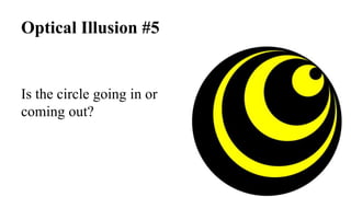 Optical Illusion #5
Is the circle going in or
coming out?
 