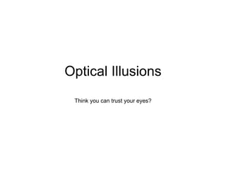 Optical Illusions Think you can trust your eyes? 