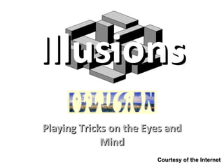 Illusions Playing Tricks on the Eyes and Mind Courtesy of the Internet 