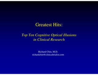Greatest Hits:

Top Ten Cognitive Optical Illusions
       in Clinical Research


            Richard Chin, M.D.
      richardchin@clinicaltrialist.com
 