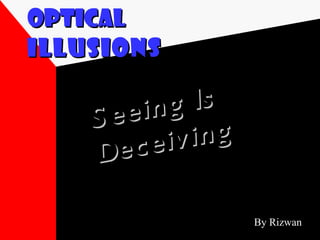 Optical   Illusions Seeing Is Deceiving By Rizwan 