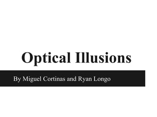 Optical Illusions
By Miguel Cortinas and Ryan Longo

 