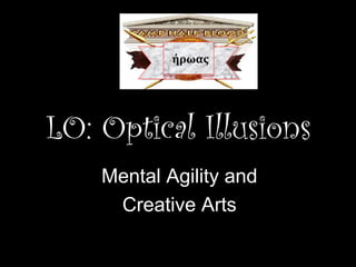 LO: Optical Illusions
Mental Agility and
Creative Arts
ήρωαςήρωας
 