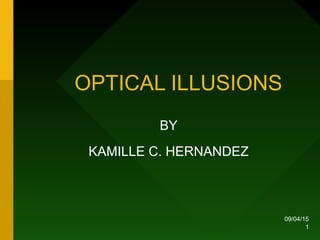 09/04/15
1
OPTICAL ILLUSIONS
BY
KAMILLE C. HERNANDEZ
 
