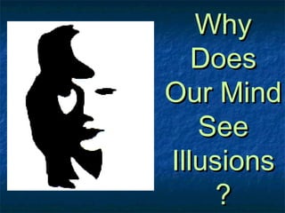 WhyWhy
DoesDoes
Our MindOur Mind
SeeSee
IllusionsIllusions
??
 