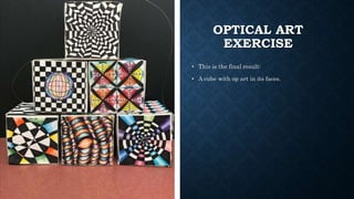 OPTICAL ART
EXERCISE
• This is the final result:
• A cube with op art in its faces.
 