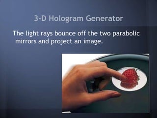 3-D Hologram Generator
The light rays bounce off the two parabolic
mirrors and project an image.

 