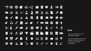 You can resize these icons
keeping the quality.
You can change the stroke and
fill color; just select the icon
and click on the paint
bucket/pen.
Icon
 