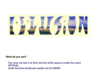 What do you see? You may not see it at first, but the white spaces create the word OPTICAL, while the blue landscape spells out ILLUSION  