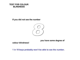 TEST FOR COLOUR BLINDNESS If you did not see the number you have some degree of colour blindness! 1 in 10 boys probably won’t be able to see the number.  8 
