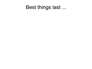 Best things last ... 
 