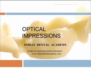 OPTICAL
IMPRESSIONS
1
INDIAN DENTAL ACADEMY
Leader in continuing dental education
www.indiandentalacademy.com
www.indiandentalacademy.com
 