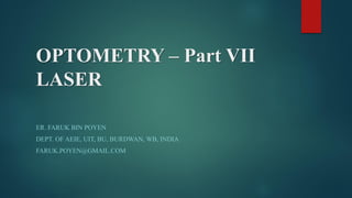 OPTOMETRY – Part VII
LASER
ER. FARUK BIN POYEN
DEPT. OF AEIE, UIT, BU, BURDWAN, WB, INDIA
FARUK.POYEN@GMAIL.COM
 