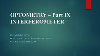 OPTOMETRY – Part IX
INTERFEROMETER
ER. FARUK BIN POYEN
DEPT. OF AEIE, UIT, BU, BURDWAN, WB, INDIA
FARUK.POYEN@GMAIL.COM
 