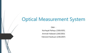 Optical Measurement System
Oleh :
Nurhayati Rahayu (23814305)
Amimah Halawati (23815003)
Febriand Hasibuan (23812007)
 