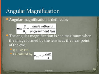 Angular magnification is defined as
The angular magnification is at a maximum when
the image formed by the lens is at the near point
of the eye.
q = - 25 cm
Calculated by
Section 25.3
28
 