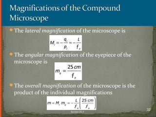 The lateral magnification of the microscope is
The angular magnification of the eyepiece of the
microscope is
The overall magnification of the microscope is the
product of the individual magnifications
Section 25.4
32
 