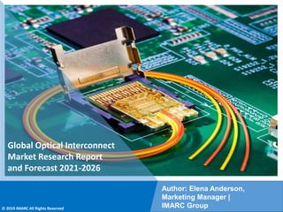Copyright © IMARC Service Pvt Ltd. All Rights Reserved
Global Optical Interconnect
Market Research Report
and Forecast 2021-2026
Author: Elena Anderson,
Marketing Manager |
IMARC Group
© 2019 IMARC All Rights Reserved
 