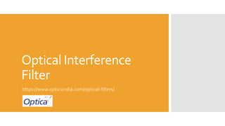 Optical Interference
Filter
https://www.opticsindia.com/optical-filters/
 