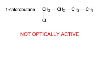 1-chlorobutane   CH2   CH2   CH2   CH3

                 Cl


      NOT OPTICALLY ACTIVE
 