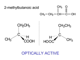 2-methylbutanoic acid               CH3   O

                        CH3   CH2   CH    C   OH


       CH2CH3                       CH2CH3

       C                            C
             H              H
CH3                                       CH3
            COOH          HOOC


           OPTICALLY ACTIVE
 
