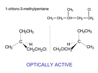 1-chloro-3-methylpentane            CH3         Cl

                       CH3    CH2   CH    CH2   CH2


       CH2CH3                             CH2CH3

       C                                  C
            H                      H
CH3                                             CH3
           CH2CH2Cl          CH2ClCH2


           OPTICALLY ACTIVE
 