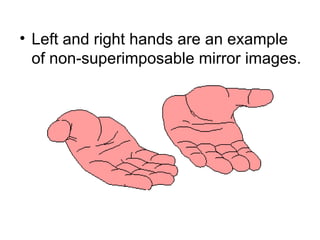 • Left and right hands are an example
  of non-superimposable mirror images.
 