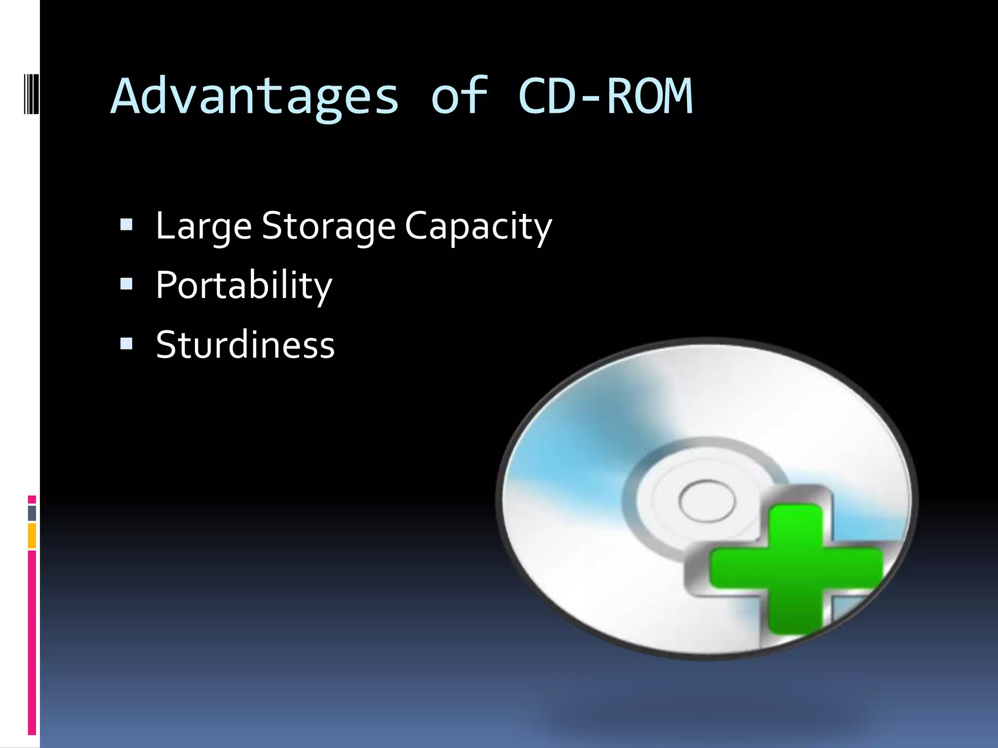 Advantages of CD-ROM
 Large Storage Capacity
 Portability
 Sturdiness
 