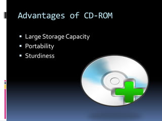 Advantages of CD-ROM
 Large Storage Capacity
 Portability
 Sturdiness
 