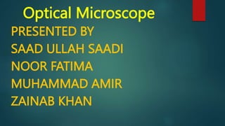 Optical Microscope
PRESENTED BY
SAAD ULLAH SAADI
NOOR FATIMA
MUHAMMAD AMIR
ZAINAB KHAN
 