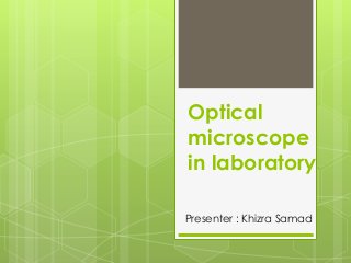 Optical
microscope
in laboratory
Presenter : Khizra Samad

 