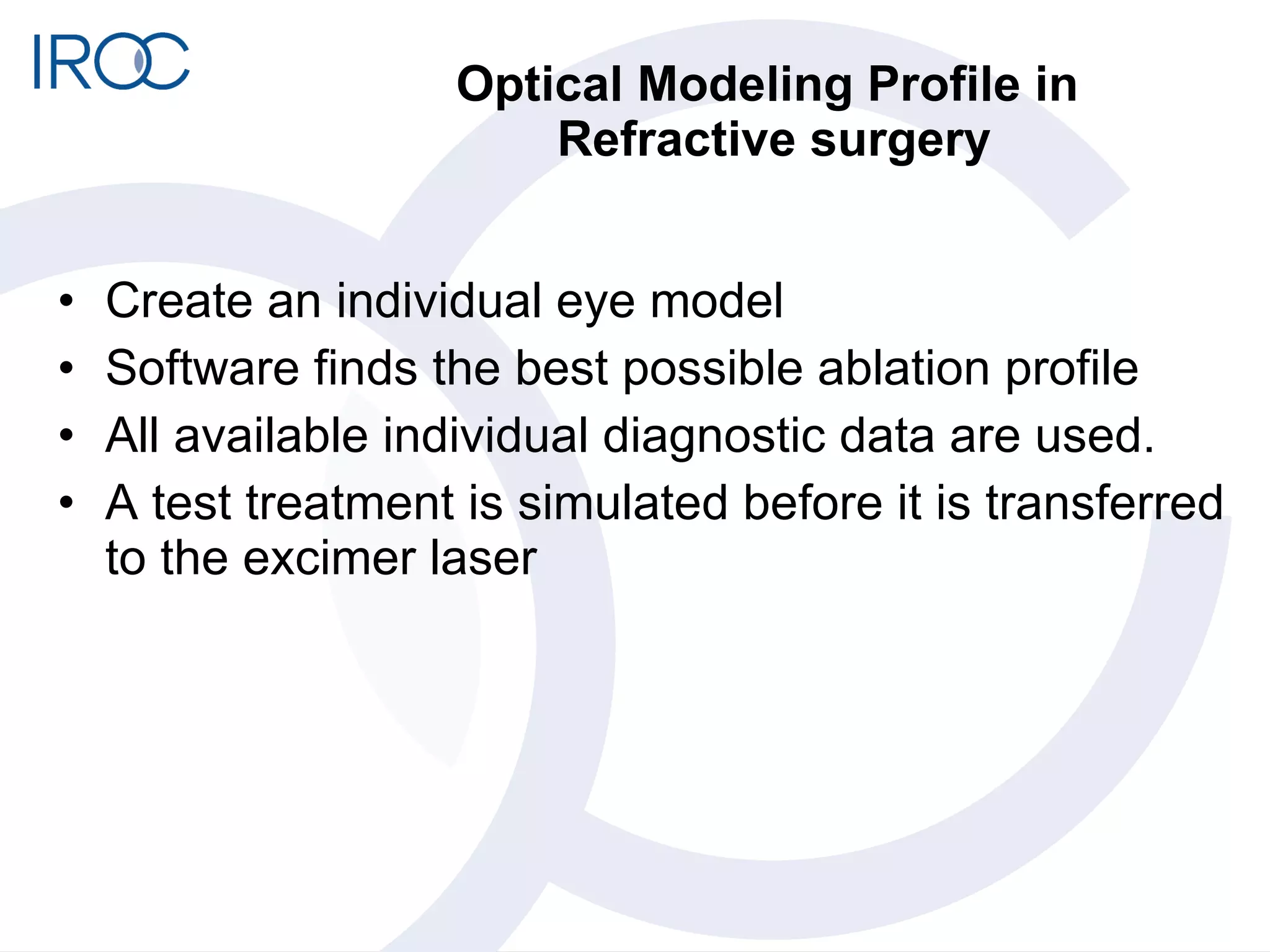 Optical Modeling Profile in  Refractive surgery Create an individual eye model Software finds the best possible ablation profile  All available individual diagnostic data are used. A test treatment is simulated before it is transferred to the excimer laser 