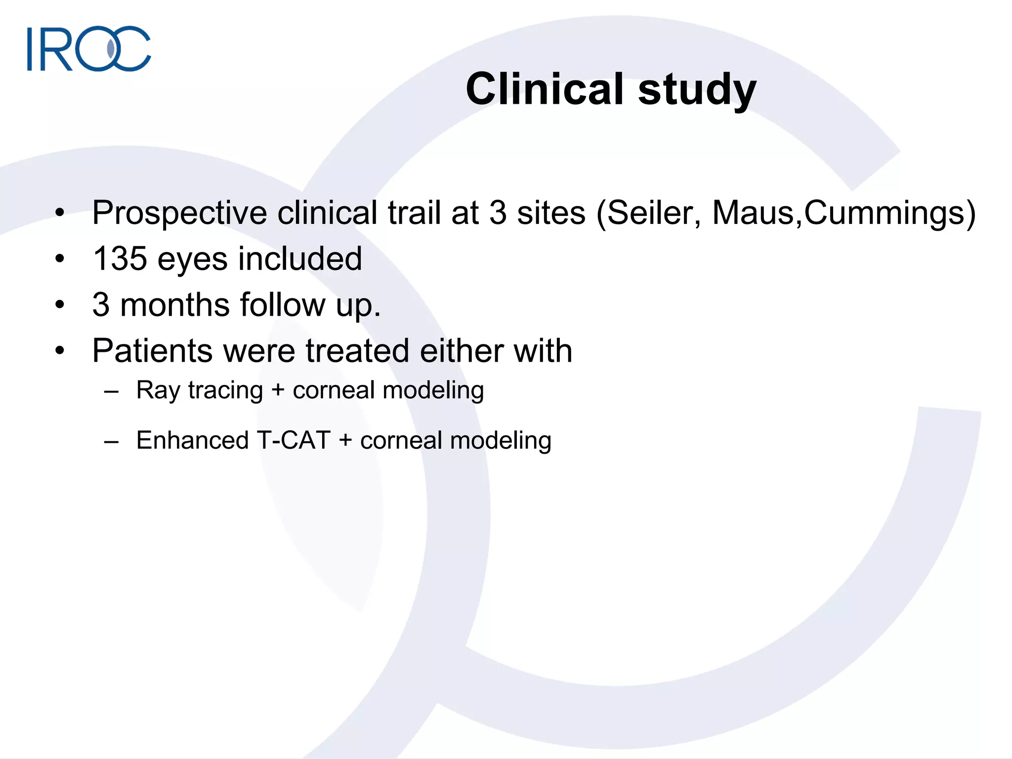 Clinical study Prospective clinical trail at 3 sites (Seiler, Maus,Cummings) 135 eyes included 3 months follow up. Patients were treated either with Ray tracing + corneal modeling Enhanced T-CAT + corneal modeling  