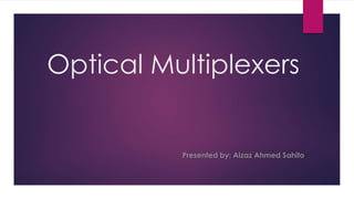 Optical Multiplexers
Presented by: Aizaz Ahmed Sahito
 