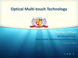 1 of 26
DarshanVithani
ME CSE Department,
Parul Institute Of Engineering and Technology
4 October 2013
Optical Multi-touch Technology
 