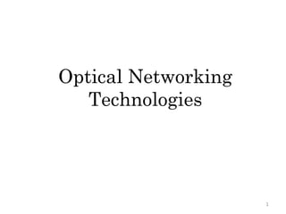 Optical Networking
Technologies
1
 