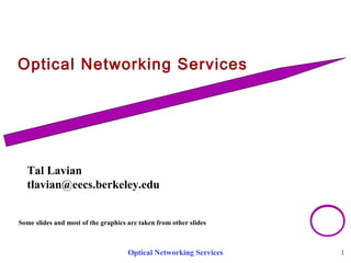 Optical Networking Services 
Tal Lavian 
tlavian@eecs.berkeley.edu 
Some slides and most of the graphics are taken from other slides 
Optical Networking Services 1 
 
