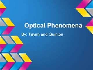 Optical Phenomena
By: Tayim and Quinton

 