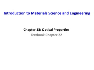 Introduction to Materials Science and Engineering
Chapter 13: Optical Properties
Textbook Chapter 22
 