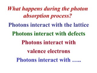 What happens during the photon
absorption process?
Photons interact with the lattice
Photons interact with defects
Photons interact with
valence electrons
Photons interact with …..
 