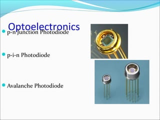 Optoelectronicsp-n Junction Photodiode
p-i-n Photodiode
Avalanche Photodiode
 
