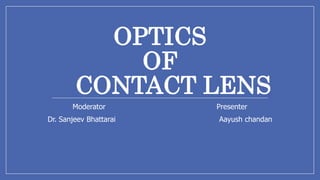 OPTICS
OF
CONTACT LENS
Moderator Presenter
Dr. Sanjeev Bhattarai Aayush chandan
 