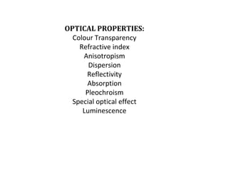 OPTICAL PROPERTIES:
Colour Transparency
Refractive index
Anisotropism
Dispersion
Reflectivity
Absorption
Pleochroism
Special optical effect
Luminescence
 