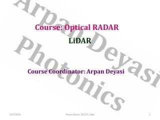 Course: Optical RADAR
LiDAR
Course Coordinator: Arpan Deyasi
1/27/2021 1
Arpan Deyasi, RCCIIT, India
 